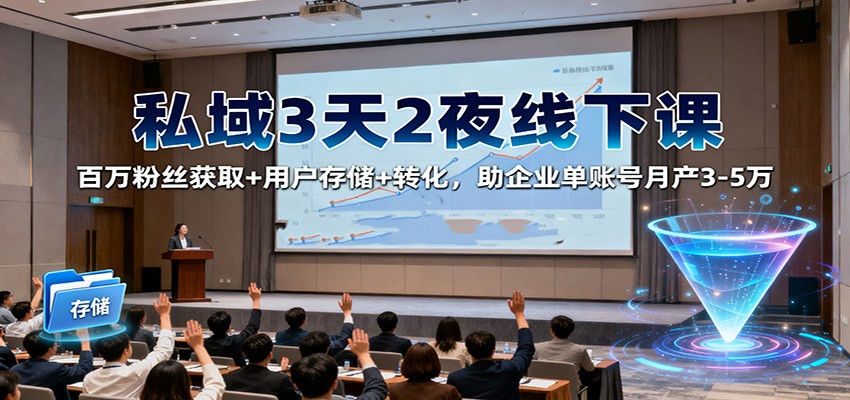 私域3天2夜线下课：百万粉丝获取+用户存储+转化，助企业单账号月产3-5万-百盛轻创