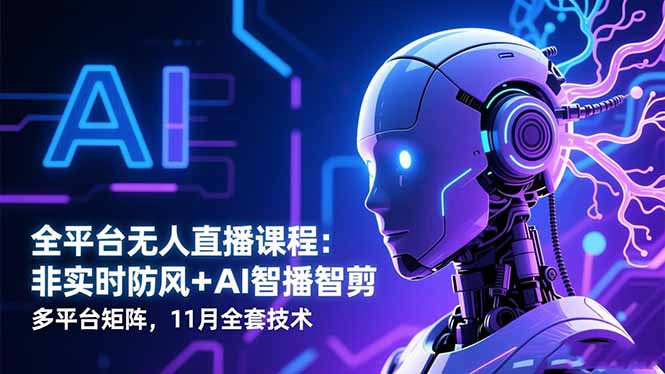 全平台无人直播课程：非实时防风＋AI智播智剪＋多平台矩阵，11月全套技术-百盛轻创