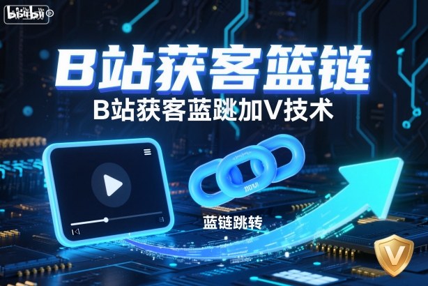 B站获客篮链跳转加V技术，B站获客蓝链跳转技术-百盛轻创