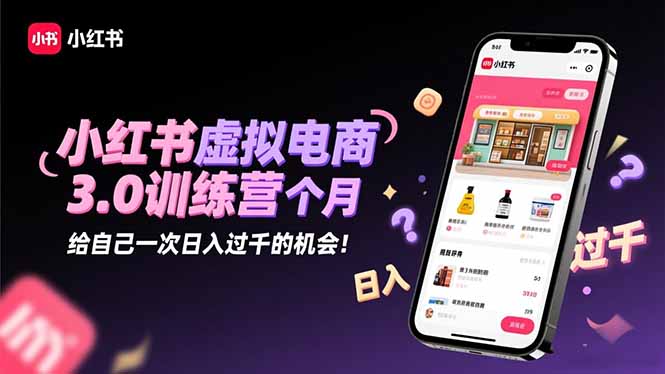 小红书虚拟电商3.0训练营：2025最后1个月，给自己一次日入过千的机会！-百盛轻创