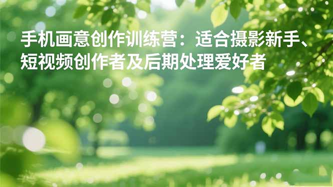 手机摄影之画意创作训练营：适合摄影新手、短视频创作者及后期处理爱好者-百盛轻创