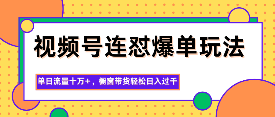 视频号连怼爆单玩法，单日流量十万+，橱窗带货轻松日入过千-百盛轻创