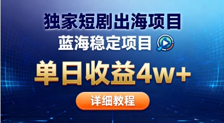 全网独家短剧出海掘金，蓝海红利，单日最高收益5w+，别卷国内了【揭秘】-百盛轻创