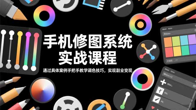 手机修图系统实战课程，通过具体案例手把手教学调色技巧，实现副业变现-百盛轻创
