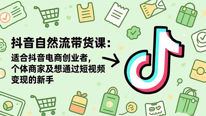 抖音自然流带货课：适合抖音电商创业者,个体商家及想通过短视频变现的新手-百盛轻创