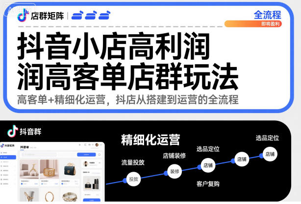 抖音小店高利润高客单店群玩法，高客单+精细化运营，抖店从搭建到运营的全流程-小艾项目网