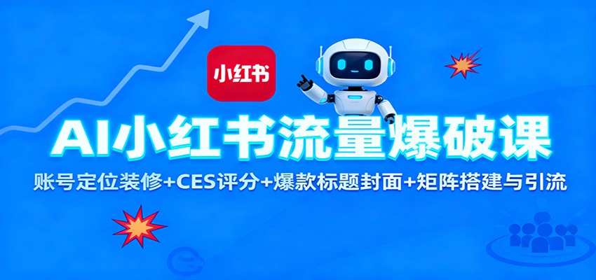 AI小红书流量爆破课：账号定位装修+CES 评分+爆款标题封面+矩阵搭建与引流-百盛轻创