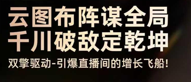 云图布阵谋全局千川破敌定乾坤，双擎驱动-引爆直播间的增长飞船，8月4日线下课-小艾项目网