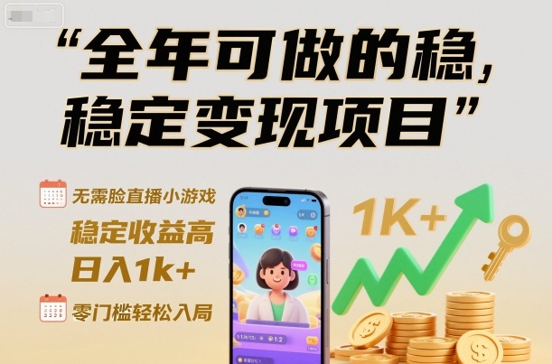 全年可做的稳定变现项目，无需露脸直播小游戏，稳定收益高，日入1k+，零门槛轻松入局【揭秘】-小艾项目网