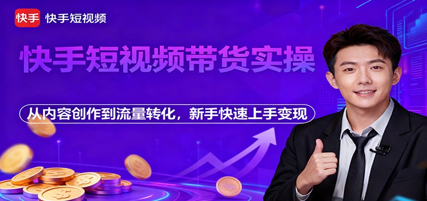 快手短视频带货实操，从内容创作到流量转化，新手快速上手变现-百盛轻创