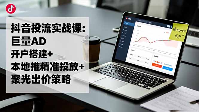 抖音投流实战课:巨量AD开户搭建+本地推精准投放+聚光出价策略,成本降低40%-小艾项目网