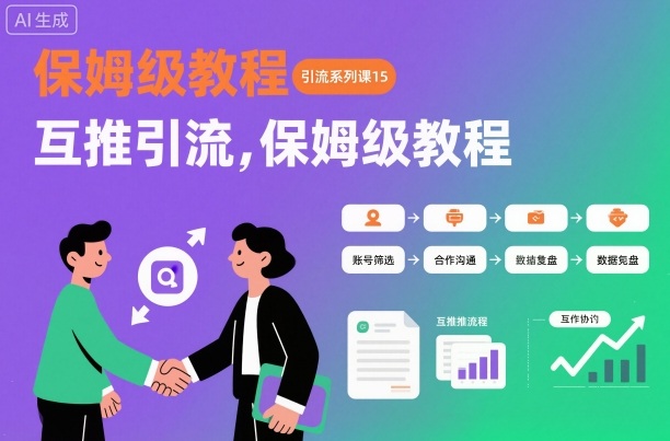 引流系列课15：互推引流，保姆级教程【文档】-小艾项目网