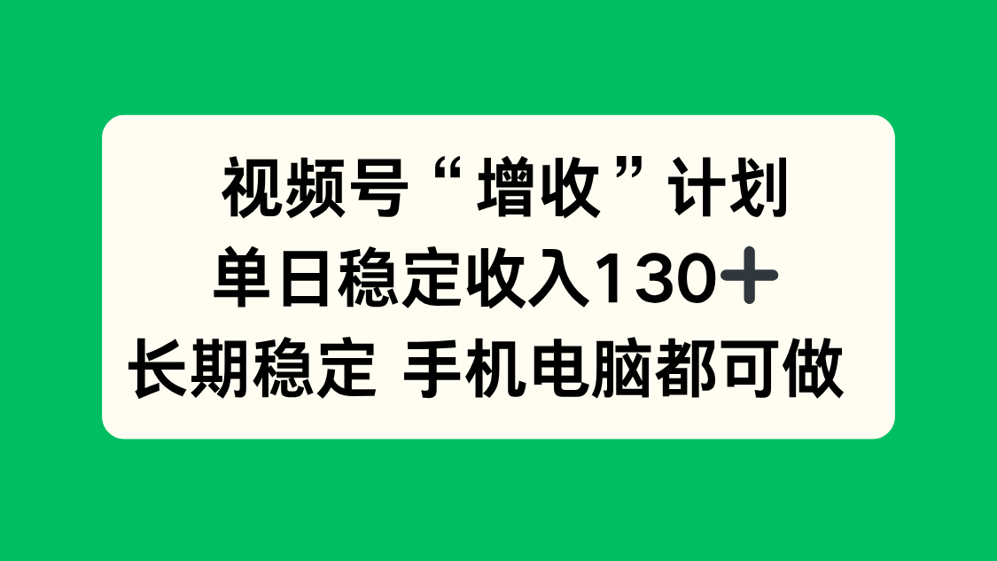视频号“增收”计划，单日稳定收入130十，长期稳定 手机电脑都可做！-百盛轻创