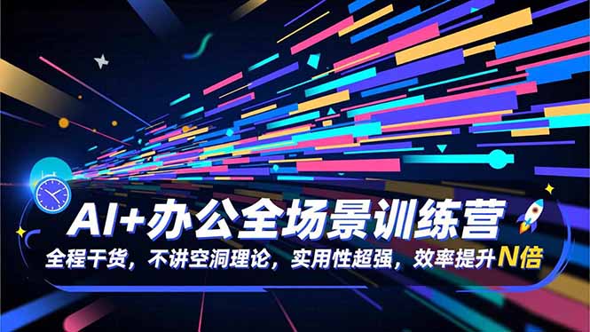 AI+办公全场景训练营：全程干货，不讲空洞理论，实用性超强，效率提升N倍-小艾项目网