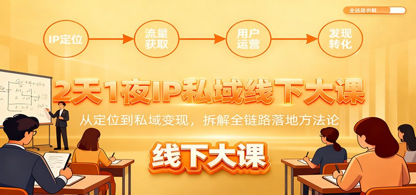 2天1夜IP私域线下大课：从定位到私域变现，拆解全链路落地方法论-小艾项目网