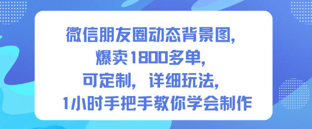 微信朋友圈动态背景图，爆卖1800多单，可定制，详细的玩法，1小时手把手教你学会制作【第一期】-百盛轻创