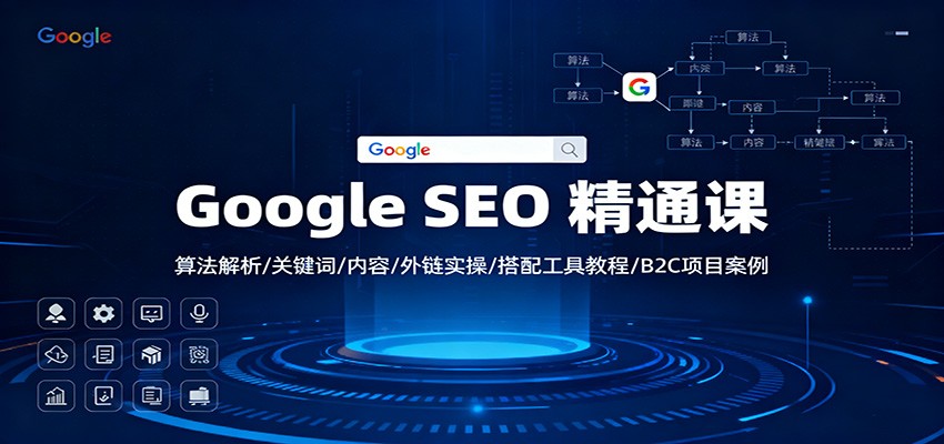 Google SEO 精通课：算法解析/关键词/内容/外链实操/搭配工具教程/B2C项目案例-百盛轻创