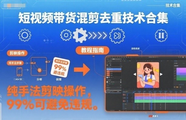 短视频带货混剪去重技术合集，纯手法剪映操作，99%可避免违规-小艾项目网