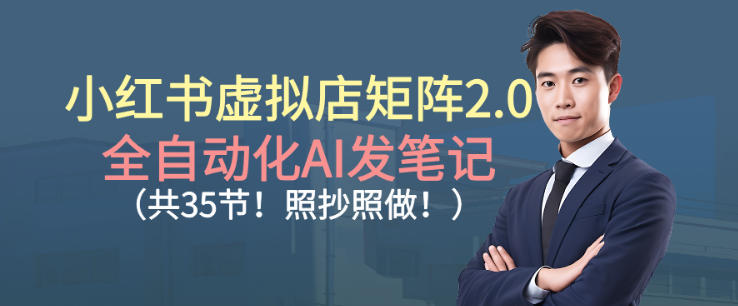小红书虚拟店矩阵2.0，全自动化AI发笔记，照抄照做(共35节)-百盛轻创