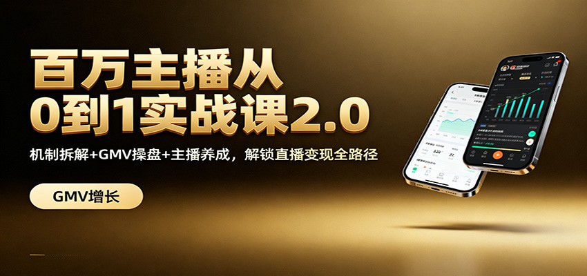 百万主播从0到1实战课2.0：机制拆解+GMV操盘+主播养成，解锁直播变现全路径-百盛轻创
