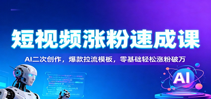 短视频涨粉速成课：AI二次创作，爆款拉流模板，零基础轻松涨粉破万-小艾项目网