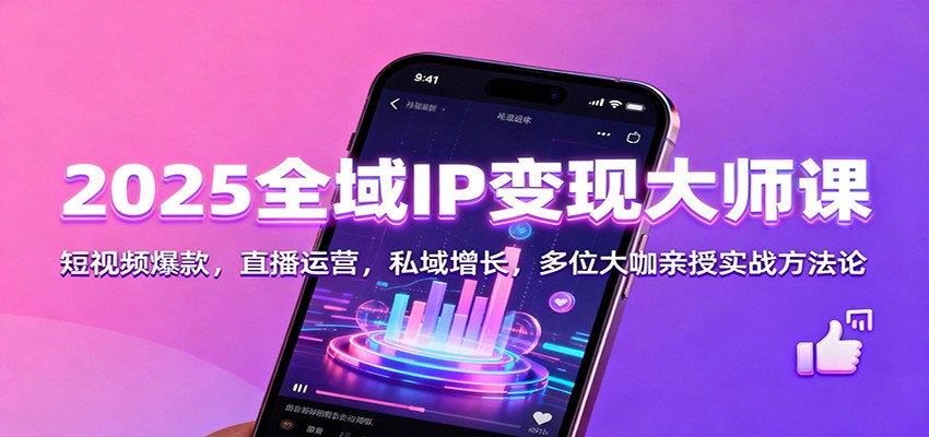 2025全域IP变现大师课：短视频爆款，直播运营，私域增长，多位大咖亲授实战方法论-百盛轻创