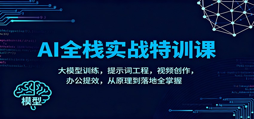 AI全栈实战特训课：大模型训练，提示词工程，视频创作，办公提效，从原理到落地全掌握-百盛轻创