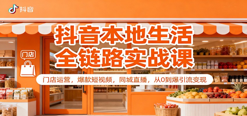 抖音本地生活全链路实战课：门店运营，爆款短视频，同城直播，从0到爆引流变现-百盛轻创