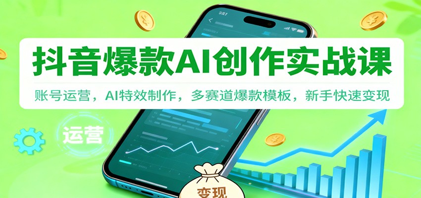 抖音AI爆款创作实战课：账号运营，AI特效制作，多赛道爆款模板，新手快速变现-百盛轻创