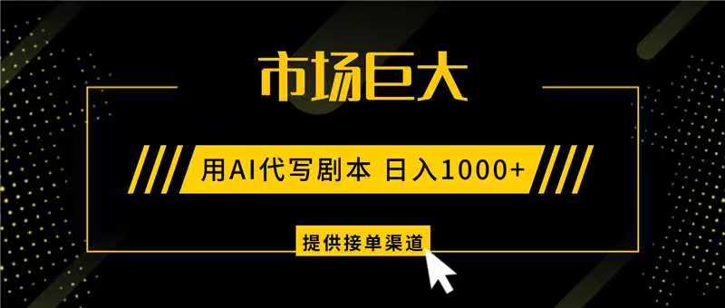 AI代写剧本，市场巨大，日入1000+ ，提供接单渠道，永不换项目-百盛轻创