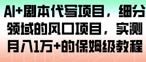 AI+剧本代写项目，细分领域的风口项目，实测月入1W+的保姆级教程-小艾项目网