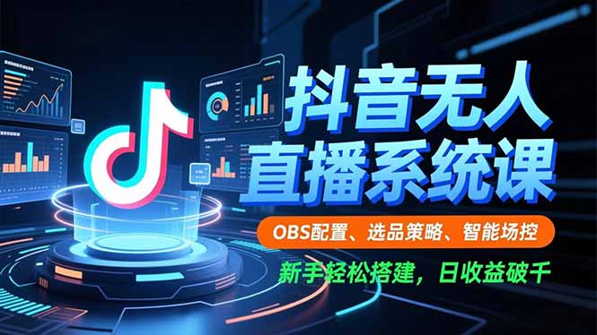 抖音无人直播系统课，OBS配置、选品策略、智能场控，新手轻松搭建，日收益破千-百盛轻创