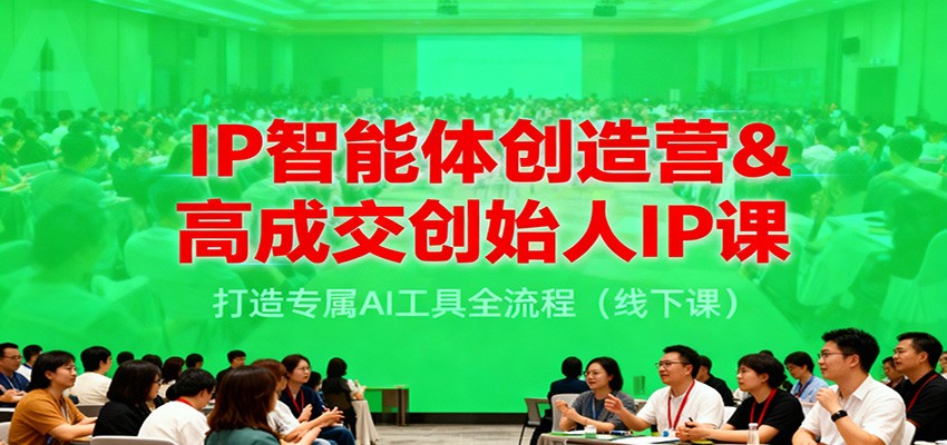IP智能体创造营&高成交创始人IP课，打造专属AI工具全流程(线下课)-百盛轻创