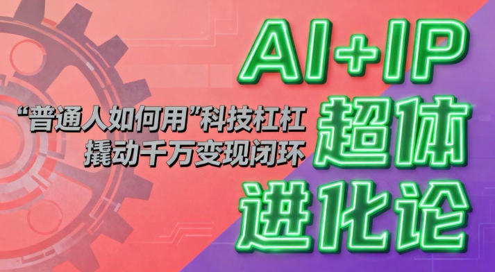 AI+IP超体进化论：普通人如何用“科技杠杆”撬动千万变现闭环？-百盛轻创