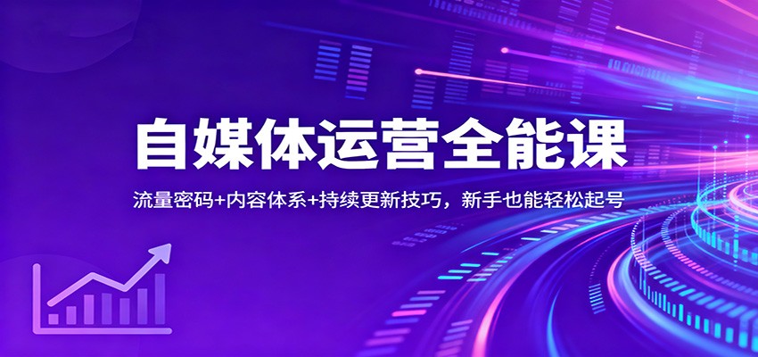 自媒体运营全能课：流量密码+内容体系+持续更新技巧，新手也能轻松起号-百盛轻创