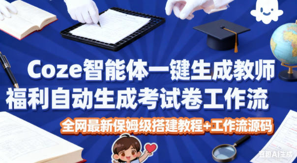 Coze智能体一键生成教师福利自动生成考试试卷工作流，全网最新保姆级搭建教程+工作流源码-百盛轻创