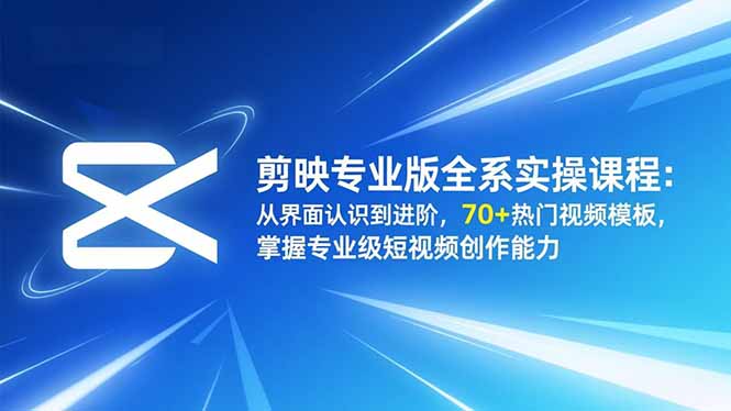 剪映专业版全系实操课程：从界面认识到进阶，70+热门视频模板，掌握专业级短视频创作能力-百盛轻创