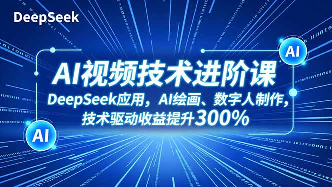 AI视频技术进阶课，DeepSeek应用、AI绘画、数字人制作，技术驱动收益提升300%-百盛轻创