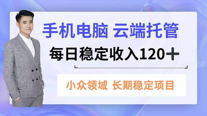 手机、电脑云端托管，每日稳定收入120+，小众领域长期稳定-百盛轻创