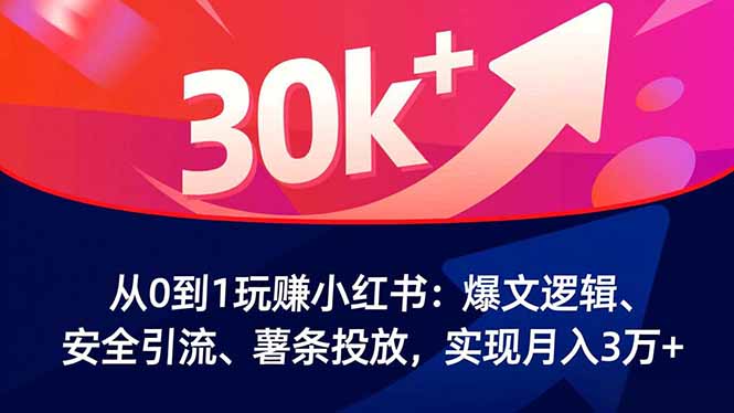 从0到1玩赚小红书：爆文逻辑、安全引流、薯条投放，实现月入3万+-小艾项目网