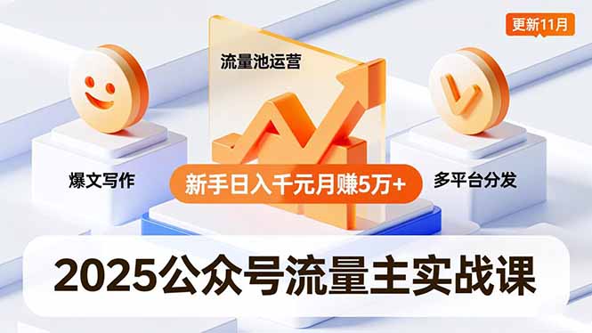 2025公众号流量主实战课，爆文写作、流量池运营、多平台分发，新手日入千元月赚5万+更新11月-百盛轻创