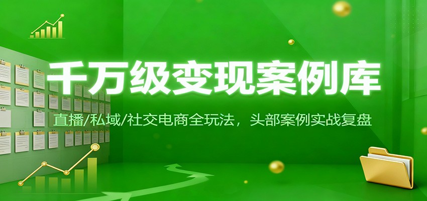 千万级变现案例库：直播/私域/社交电商全玩法，200+头部案例实战复盘-百盛轻创