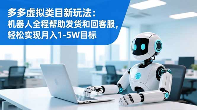 多多虚拟类目新玩法：机器人全程帮助发货和回客服，轻松实现月入1-5W目标-百盛轻创