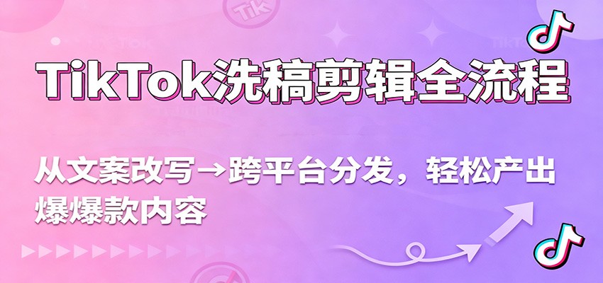 TikTok洗稿剪辑全流程，从文案改写到跨平台分发，轻松产出爆款内容，流量翻倍不是梦-小艾项目网