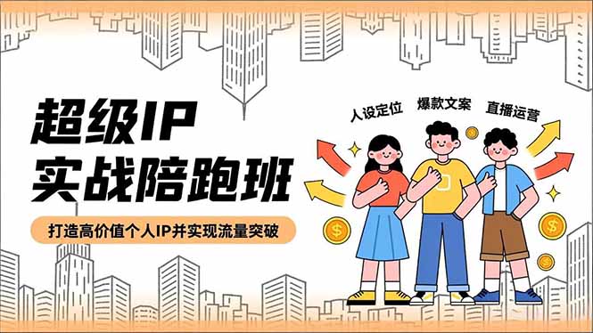 超级IP实战陪跑班，人设定位、爆款文案、直播运营，打造高价值个人IP并实现流量突破-百盛轻创