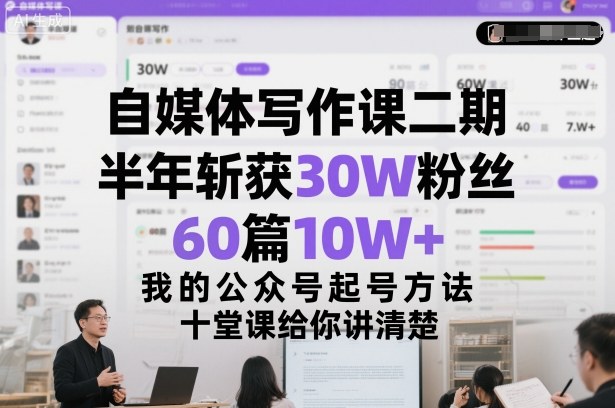 自媒体写作课二期，半年斩获30W粉丝，60篇10W+，我的公众号起号方法论，十堂课给你讲清楚-小艾项目网