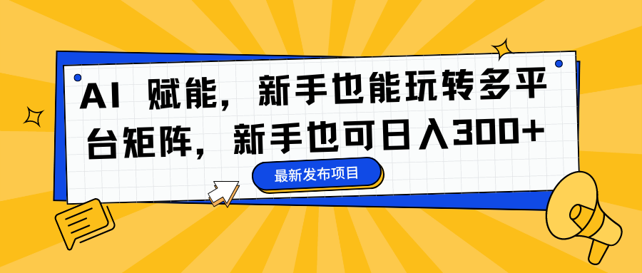 AI 赋能，新手也能玩转多平台矩阵，新手也可日入300+-小艾项目网