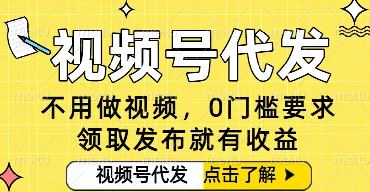 0门槛视频号代发项目，无需剪辑无需做视频，发布就有收益，任务没有上限，小白轻松日入5张【揭秘】-小艾项目网