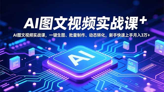AI图文视频实战课，一键生图、批量制作、动态转化，新手快速上手月入3万+-百盛轻创