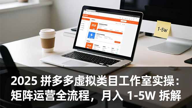 2025 拼多多虚拟类目工作室实操：矩阵运营全流程，月入 1-5W 拆解-百盛轻创